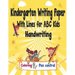 Kindergarten Writing Paper With Lines for ABC Kids Handwriting: I First Learn to Write Workbook, a Fantastic Gift for Children that Start Learning to