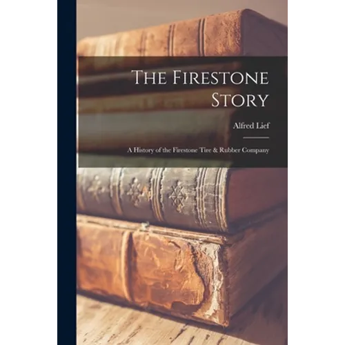 The Firestone Story: a History of the Firestone Tire & Rubber Company