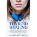 Thyroid Healing: Learn How This Gland Regulates our Body's Mechanisms, Prevent Dysfunction, and Heal it with Natural Remedies And Proper Nutrition