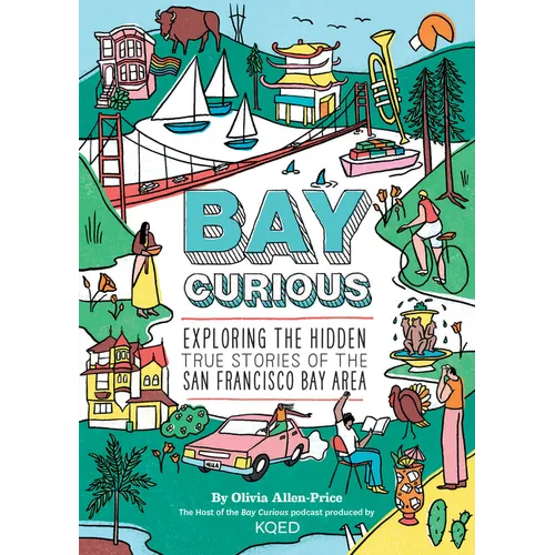Bay Curious: Exploring the Hidden True Stories of the San Francisco Bay Area