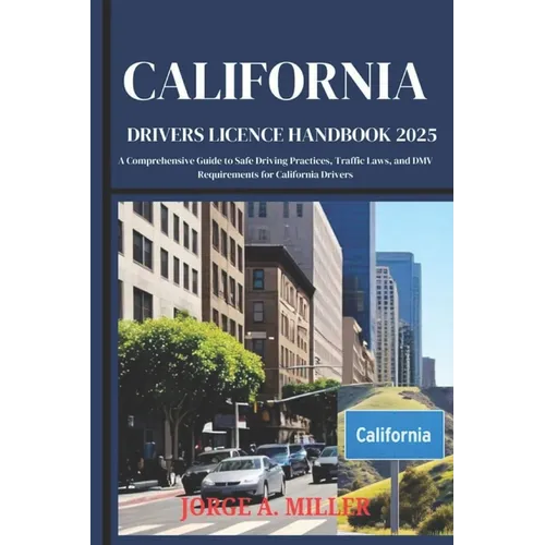California Driver's License Handbook 2025: A Comprehensive Guide to Safe Driving Practices, Traffic Laws, and DMV Requirements for California Drivers