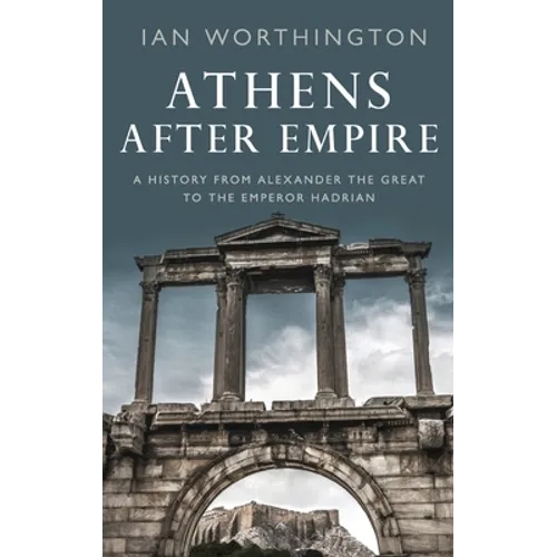 Athens After Empire: A History from Alexander the Great to the Emperor Hadrian