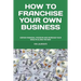 How to Franchise Your Own Business: Obtain Financial Freedom and Increase Your Wealth Along the Way