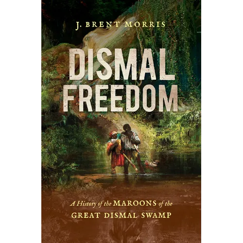 Dismal Freedom: A History of the Maroons of the Great Dismal Swamp