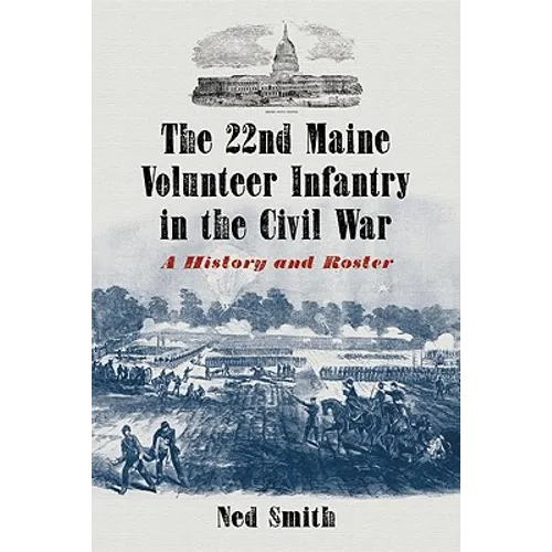 The 22nd Maine Volunteer Infantry in the Civil War: A History and Roster