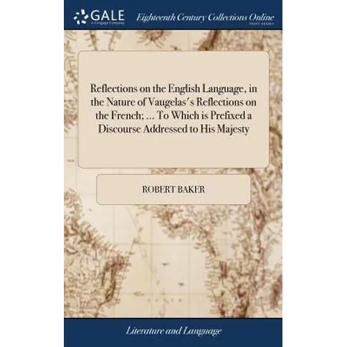 Reflections on the English Language, in the Nature of Vaugelas's Reflections on the French; ... To Which is Prefixed a Discourse Addressed to His Maje