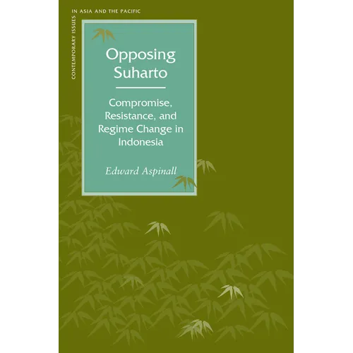 Opposing Suharto: Compromise, Resistance, and Regime Change in Indonesia