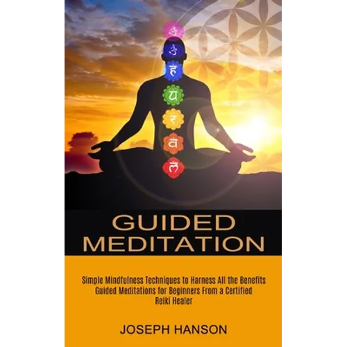 Guided Meditation: Guided Meditations for Beginners From a Certified Reiki Healer (Simple Mindfulness Techniques to Harness All the Benefits)