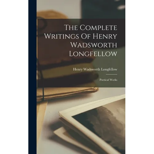 The Complete Writings Of Henry Wadsworth Longfellow: Poetical Works