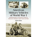 American Military Vehicles of World War I: An Illustrated History of Armored Cars, Staff Cars, Motorcycles, Ambulances, Trucks, Tractors and Tanks