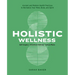 Holistic Wellness: Ancient and Modern Health Practices to Revitalize Your Mind, Body, and Spirit