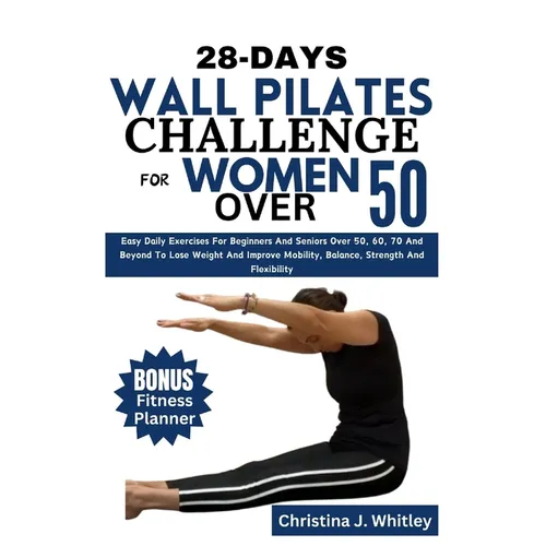 28-Days Wall Pilates Challenge For Women Over 50: Easy Daily Exercises For Beginners And Seniors Over 50, 60, 70 And Beyond To Lose Weight And Improve