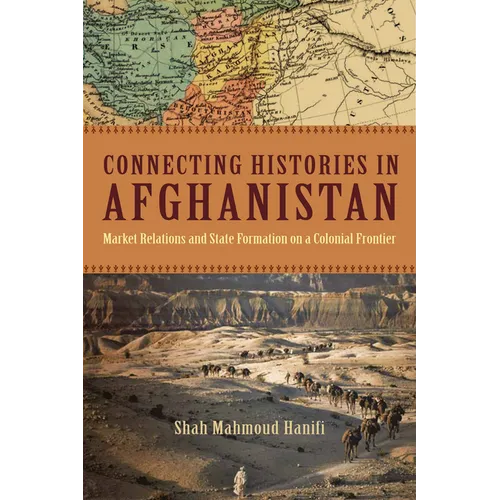 Connecting Histories in Afghanistan: Market Relations and State Formation on a Colonial Frontier