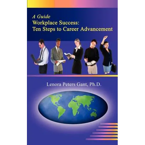 Workplace Success: Ten Critical Steps to Career Advancement