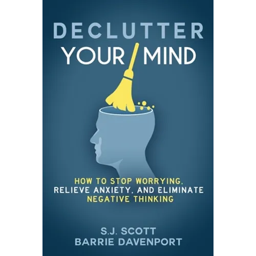 Declutter Your Mind: How to Stop Worrying, Relieve Anxiety, and Eliminate Negative Thinking