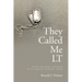 They Called Me LT: Inside the Heart and Mind of an Infantry Platoon Leader