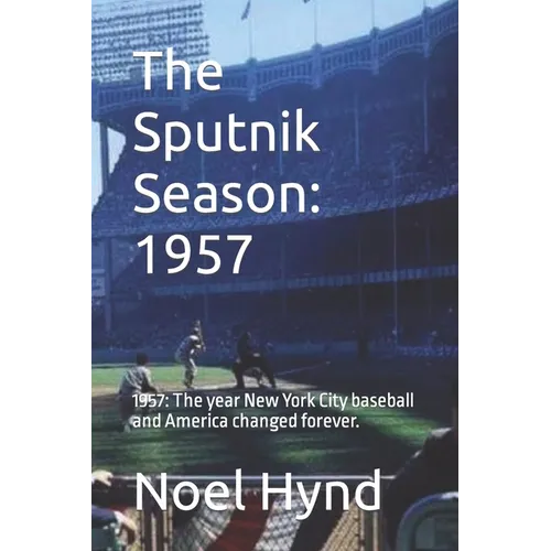 The Sputnik Season: 1957: 1957: The year New York City baseball and America changed forever.