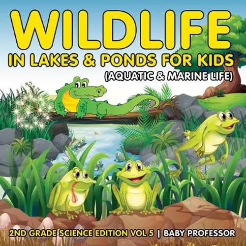 Wildlife in Lakes & Ponds for Kids (Aquatic & Marine Life) 2nd Grade Science Edition Vol 5