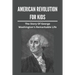 American Revolution For Kids: The Story Of George Washington's Remarkable Life: American Revolution Causes