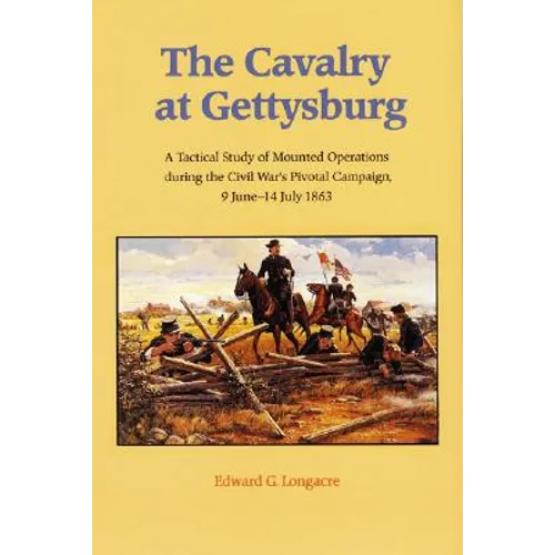The Cavalry at Gettysburg: A Tactical Study of Mounted Operations During the Civil War's Pivotal Campaign, 9 June-14 July 1863