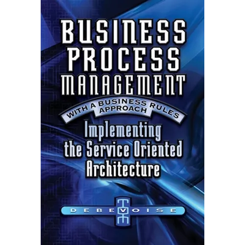 Business Process Management with a Business Rules Approach: Implementing The Service Oriented Architecture