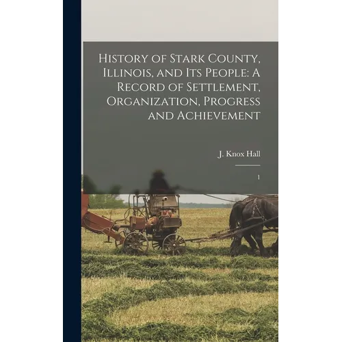 History of Stark County, Illinois, and its People: A Record of Settlement, Organization, Progress and Achievement: 1