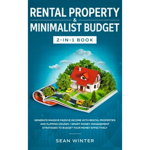 Rental Property and Minimalist Budget 2-in-1 Book: Generate Massive Passive Income with Rental Properties and Flipping Houses + Smart Money Management