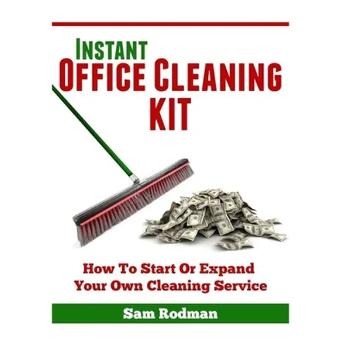 Instant Office Cleaning Kit: How to start or expand your own cleaning service