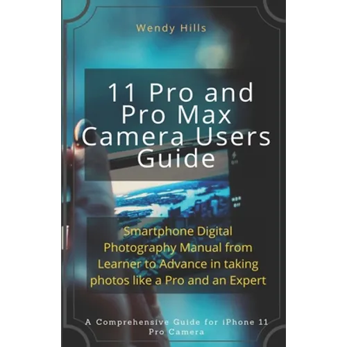iPhone 11 Pro and Pro Max Camera Users Guide: Smartphone Digital Photography Manual from Learner to Advance in taking photos like a Pro and an Expert
