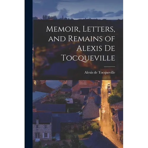 Memoir, Letters, and Remains of Alexis De Tocqueville