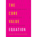 The Core Value Equation: A Framework to Drive Results, Create Limitless Scale and Win the War for Talent