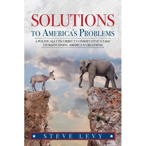 Solutions to America's Problems: A Politically Incorrect Conservative's Take on Maintaining America's Greatness