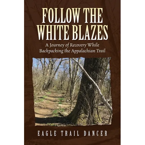 Follow The White Blazes: A Journey of Recovery While Backpacking the Appalachian Trail
