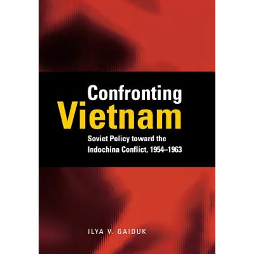 Confronting Vietnam: Soviet Policy Toward the Indochina Conflict, 1954-1963