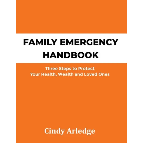 Family Emergency Handbook: Three Steps to Protect Your Health, Wealth and Loved Ones