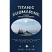 Titanic Submarine: The Unsolved Mystery of the Titanic Submersible (Oceangate Latest Findings There is to Know About the Tragedy Story, Mission Crews