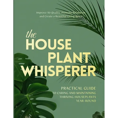 The Houseplant Whisperer: Practical Guide to Caring for & Maintaining Thriving Houseplants Year-Round