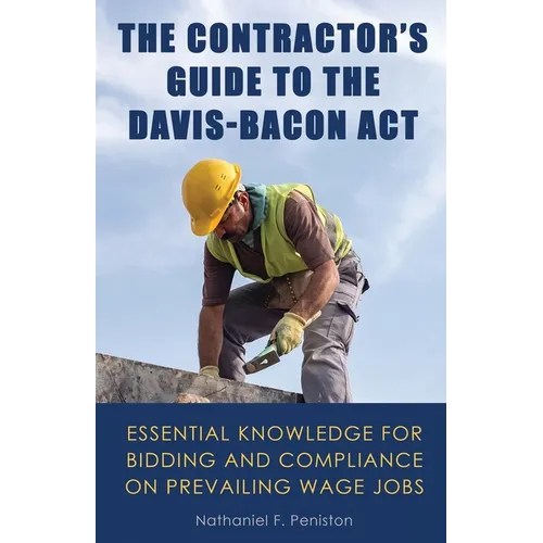 The Contractor's Guide to the Davis-Bacon Act: Essential Knowledge for Bidding and Compliance on Prevailing Wage Jobs