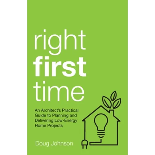 Right First Time: An Architect's Guide to Creating Efficient and Successful Eco Homes