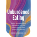 Unburdened Eating: Healing Your Relationships with Food and Your Body Using an Internal Family Systems (Ifs) Approach