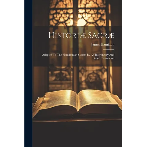 Historiæ Sacræ: Adapted To The Hamiltonian System By An Interlineary And Literal Translation