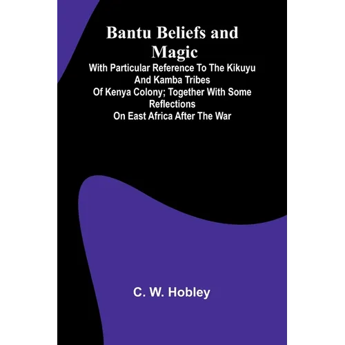 Bantu Beliefs and Magic; With particular reference to the Kikuyu and Kamba tribes of Kenya Colony; together with some reflections on East Africa after