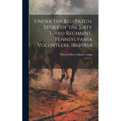 Under the red Patch; Story of the Sixty Third Regiment, Pennsylvania Volunteers, 1861-1864: 2