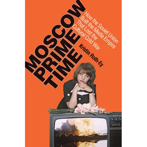 Moscow Prime Time: How the Soviet Union Built the Media Empire That Lost the Cultural Cold War