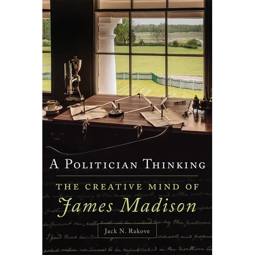 A Politician Thinking: The Creative Mind of James Madison Volume 14