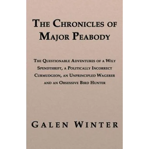 The Chronicles of Major Peabody: The Questionable Adventures of a Wily Spendthrift, a Politically Incorrect Curmudgeon, an Unprincipled Wagerer and an