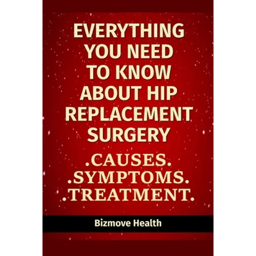 Everything you need to know about Hip Replacement Surgery: Causes, Symptoms, Treatment