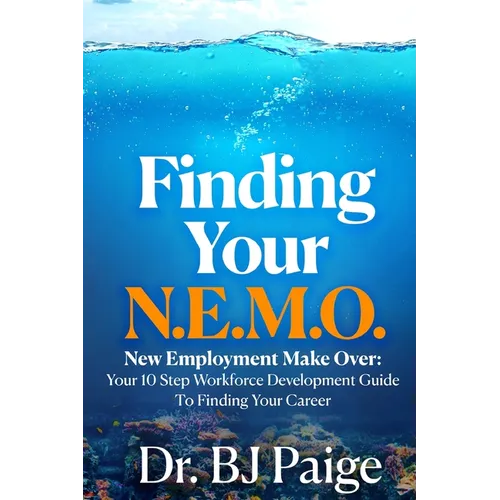 Finding Your N.E.M.O.: New Employee Make Over the 10 Step Workforce Development Guide to Finding Your Career