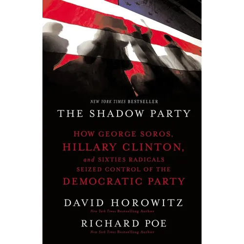 The Shadow Party: How George Soros, Hillary Clinton, and Sixties Radicals Seized Control of the Democratic Party