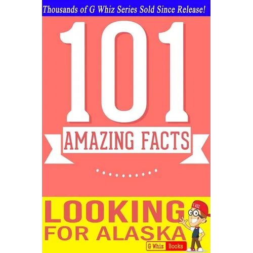 Looking for Alaska - 101 Amazing Facts: Fun Facts & Trivia Tidbits